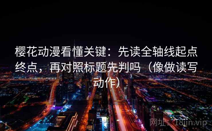 樱花动漫看懂关键:先读全轴线起点终点,再对照标题先判吗(像做读写动作) 樱花动漫看懂关键:先读全轴线起点终点,再对照标题先判吗(像做读写动作)