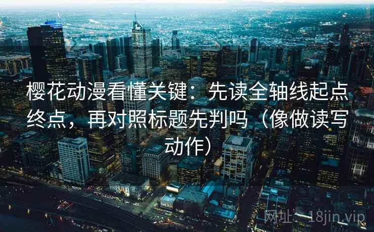 樱花动漫看懂关键:先读全轴线起点终点,再对照标题先判吗(像做读写动作) 樱花动漫看懂关键:先读全轴线起点终点,再对照标题先判吗(像做读写动作)