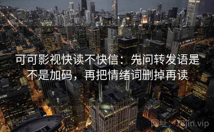 可可影视快读不快信:先问转发语是不是加码,再把情绪词删掉再读 可可影视快读不快信:先问转发语是不是加码,再把情绪词删掉再读