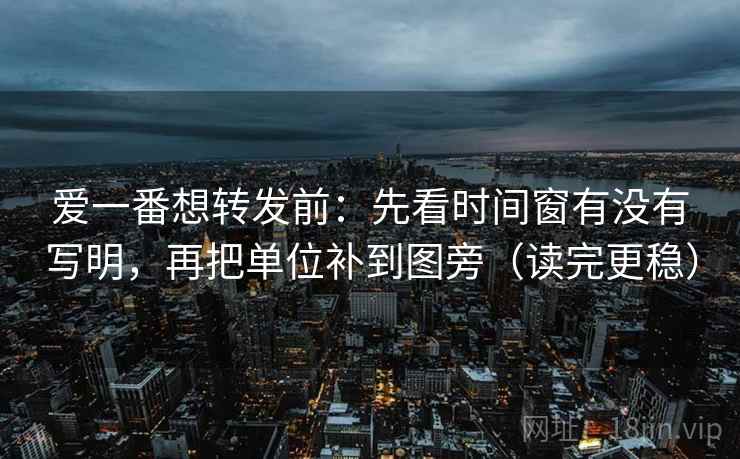 爱一番想转发前:先看时间窗有没有写明,再把单位补到图旁(读完更稳) 爱一番想转发前:先看时间窗有没有写明,再把单位补到图旁(读完更稳)