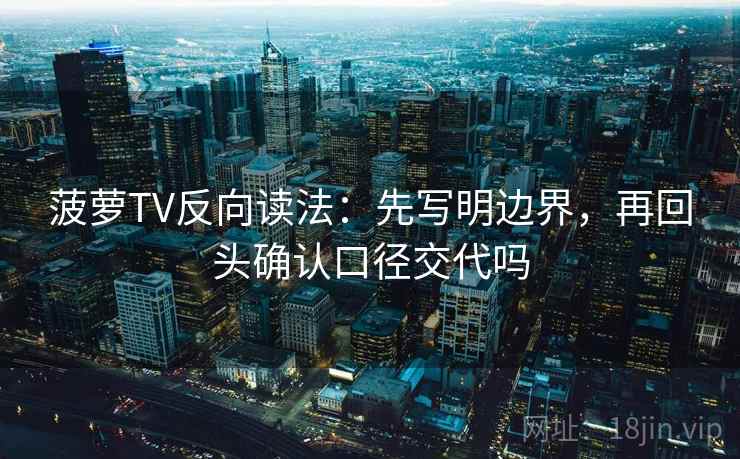 菠萝TV反向读法:先写明边界,再回头确认口径交代吗 菠萝TV反向读法:先写明边界,再回头确认口径交代吗