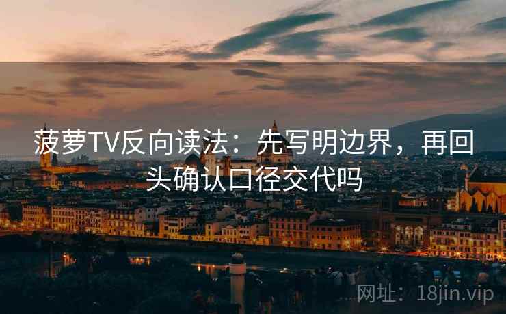 菠萝TV反向读法:先写明边界,再回头确认口径交代吗 菠萝TV反向读法:先写明边界,再回头确认口径交代吗