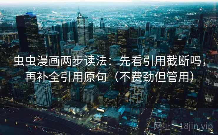 虫虫漫画两步读法:先看引用截断吗,再补全引用原句(不费劲但管用) 虫虫漫画两步读法:先看引用截断吗,再补全引用原句(不费劲但管用)