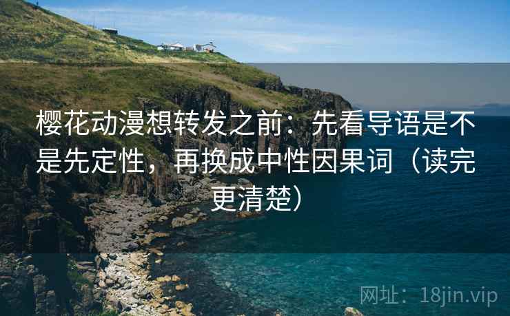 樱花动漫想转发之前:先看导语是不是先定性,再换成中性因果词(读完更清楚) 樱花动漫想转发之前:先看导语是不是先定性,再换成中性因果词(读完更清楚)