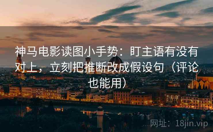 神马电影读图小手势:盯主语有没有对上,立刻把推断改成假设句(评论也能用) 神马电影读图小手势:盯主语有没有对上,立刻把推断改成假设句(评论也能用)