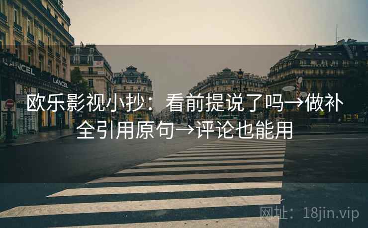 欧乐影视小抄:看前提说了吗→做补全引用原句→评论也能用 欧乐影视小抄:看前提说了吗→做补全引用原句→评论也能用